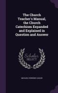 The Church Teacher's Manual, The Church Catechism Expanded And Explained In Question And Answer di Michael Ferrebee Sadler edito da Palala Press
