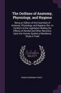 The Outlines of Anatomy, Physiology, and Hygiene: Being an Edition of the Essentials of Anatomy, Physiology, and Hygiene di Roger Sherman Tracy edito da CHIZINE PUBN