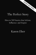 The Perfect Story: How to Tell Stories That Inform, Influence, and Inspire di Karen Eber edito da HARPER HORIZON