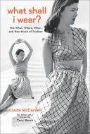 What Shall I Wear?: The What, Where, When, and How Much of Fashion, Revised and Updated Edition di Claire McCardell edito da ABRAMS IMAGE