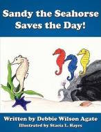 Sandy the Seahorse Saves the Day! di Debbie Wilson Agate edito da AuthorHouse
