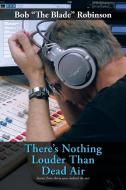 There's Nothing Louder Than Dead Air: Stories from Thirty Years Behind the MIC di Bob "The Blade" Robinson edito da AUTHORHOUSE