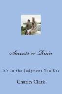 Success or Ruin: It's in the Judgment You Use di MR Charles N. Clark edito da Createspace