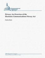 Privacy: An Overview of the Electronic Communications Privacy ACT di Charles Doyle edito da Createspace