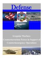 Irregular Warfare: Counterterrorism Forces in Support of Counterinsurgency Operations di United States Army War College edito da Createspace