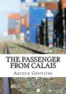 The Passenger from Calais di Arthur Griffiths edito da Createspace