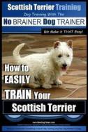 Scottish Terrier Training Dog Training with the No Brainer Dog Trainer We Make It That Easy!: How to Easily Train Your Scottish Terrier di MR Paul Allen Pearce edito da Createspace