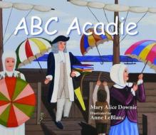 ABC Acadie: An Acadian Alphabet di Mary Alice Downie edito da Quarry Press