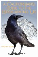 A Californian's Guide to the Birds Among Us di Charles Hood edito da HEYDAY BOOKS