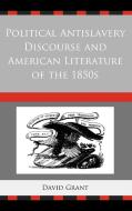 Political Antislavery Discourse and American Literature of the 1850s di David Grant edito da University of Delaware Press