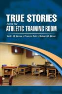True Stories From the Athletic Training Room di Keith M. Gorse edito da SLACK Incorporated