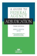 A Guide to Federal Agency Adjudication, Third Edition edito da American Bar Association