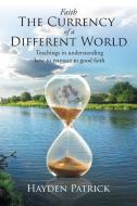 Faith the Currency of a Different World di Hayden Patrick edito da Christian Faith Publishing, Inc
