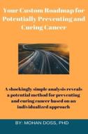 Your Custom Roadmap For Potentially Preventing And Curing Cancer di Doss PhD Mohan Doss edito da Independently Published