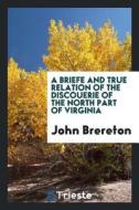 A Briefe and True Relation of the Discouerie of the North Part of Virginia di John Brereton edito da LIGHTNING SOURCE INC