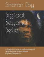 Bigfoot Beyond Belief: A Study in Cultural Anthropology of What People Believe About Bigfoot/Sasquatch di Sharon Eby edito da LIGHTNING SOURCE INC