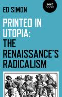 Printed in Utopia: The Renaissance's Radicalism di Ed Simon edito da ZERO BOOKS