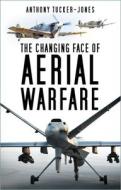 The Changing Face Of Aerial Warfare di Anthony Tucker-Jones edito da The History Press