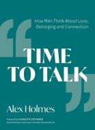 Time to Talk: How Men Think about Love, Belonging and Connection di Alex Holmes edito da TRIGGER PUB