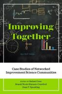 Improving Together: Case Studies of Networked Improvement Science Communities di Robert Crow, Brandi Nicole Hinnant-Crawford, Dean T. Spaulding edito da MYERS EDUCATION PR