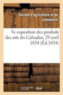 5e Exposition Publique Des Produits Des Arts Du D partement Du Calvados di Societe D'Agriculture edito da Hachette Livre - BNF