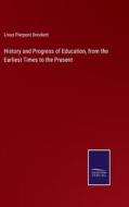 History and Progress of Education, from the Earliest Times to the Present di Linus Pierpont Brockett edito da Salzwasser-Verlag