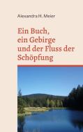 Ein Buch, ein Gebirge und der Fluss der Schöpfung di Alexandra H. Meier edito da Books on Demand