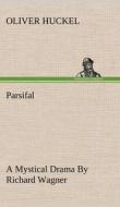 Parsifal A Mystical Drama By Richard Wagner Retold In The Spirit Of The Bayreuth Interpretation di Oliver Huckel edito da TREDITION CLASSICS