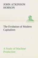 The Evolution of Modern Capitalism A Study of Machine Production di J. A. (John Atkinson) Hobson edito da TREDITION CLASSICS