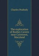 The Exploration Of Bushey Cavern Near Cavetown, Maryland di Charles Peabody edito da Book On Demand Ltd.