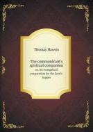 The Communicant's Spiritual Companion Or, An Evangelical Preparation For The Lord's Supper di Thomas Haweis edito da Book On Demand Ltd.