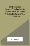 The History And Survey Of London And Its Environs From The Earliest Period To The Present Time (Volume Ii) di B. Lambert edito da Alpha Editions