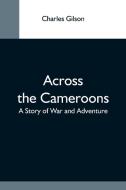 Across The Cameroons di Charles Gilson edito da Alpha Editions