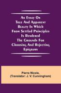 An Essay on True and Apparent Beauty in which from Settled Principles is Rendered the Grounds for Choosing and Rejecting Epigrams di Pierre Nicole edito da Alpha Editions