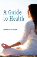 A Guide to Health di Mahatma Gandhi edito da Alpha Editions
