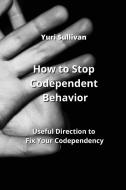 How to Stop  Codependent Behavior di Yuri Sullivan edito da Yuri Sullivan