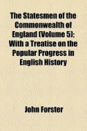 The Statesmen Of The Commonwealth Of England (volume 5); With A Treatise On The Popular Progress In English History di John Forster edito da General Books Llc