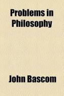 Problems In Philosophy di John Bascom edito da General Books Llc