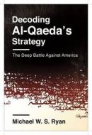 Decoding Al-Qaeda′s Strategy - The Deep Battle Against America di Michael W. S. Ryan edito da Columbia University Press