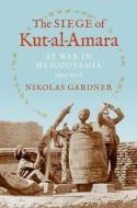 The Siege of Kut-al-Amara di Nikolas Gardner edito da Indiana University Press