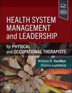Health System Management and Leadership: For Physical and Occupational Therapists di William R. Vanwye, Dianna Lunsford edito da ELSEVIER