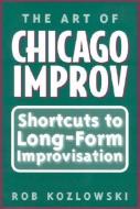 The Art of Chicago Improv: Short Cuts to Long-Form Improvisation di Rob Kozlowski edito da HEINEMANN PUB