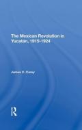 The Mexican Revolution In Yucatan, 19151924 di James C Carey edito da Taylor & Francis Ltd