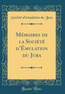 M'Moires de la Soci't' D'Mulation Du Jura (Classic Reprint) di Soci't' D'Mulation Du Jura edito da Forgotten Books