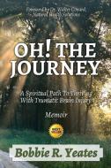 Oh! The Journey: A Spiritual Path to Thriving with Traumatic Brain Injury di Bobbie Yeates edito da LIGHTNING SOURCE INC