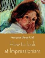 How To Look At Impressionism di Francoise Barbe-Gall edito da Frances Lincoln Publishers Ltd