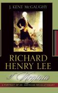 Richard Henry Lee of Virginia di J. Kent McGaughy, Kent J. McGaughy edito da Rowman & Littlefield Publishers, Inc.
