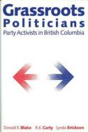 Grassroots Politicians di Donald E. Blake, R. Kenneth Carty, Lynda Erickson edito da University of British Columbia Press