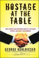 Hostage at the Table di George Kohlrieser edito da Wiley John + Sons