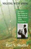 Walking with Spring: The Story That Inspired Thousands of Appalachian Trail Thru-Hikers di Earl V. Shaffer edito da APPALACHIAN TRAIL CONFERENCE